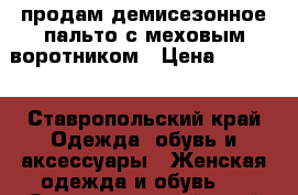 продам демисезонное пальто с меховым воротником › Цена ­ 3 000 - Ставропольский край Одежда, обувь и аксессуары » Женская одежда и обувь   . Ставропольский край